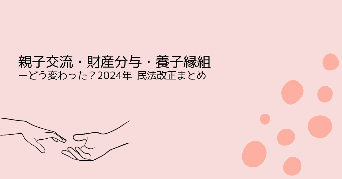 親子交流・財産分与・養子縁組ーーどう変わった？2024年　民法改正まとめ
