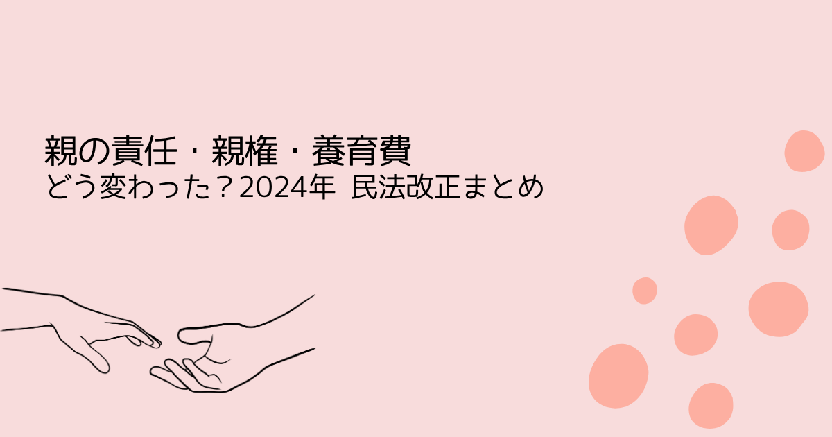 親の責任・親権・養育費‐どう変わった？2024年 民法改正まとめ‐を伝えるサーモンピンクの水玉アイキャッチ画像