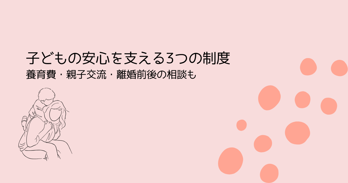 子どもの安心を支える3つの制度-養育費・親子交流・離婚前後の相談も‐を伝えるサーモンピンクの水玉アイキャッチ画像